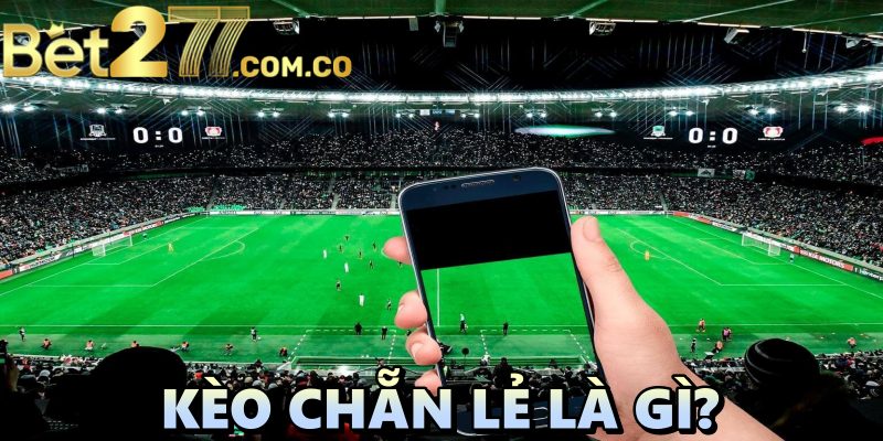 Kèo chẳn lẽ là gì? kinh nghiệm soi kèo chẵn lẻ cực chuẩn