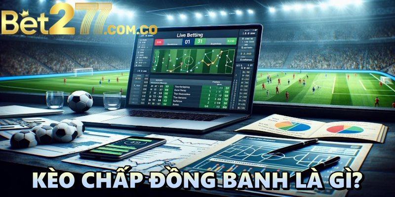 Kèo chấp đồng banh là gì? Bí quyết đặt cược hiệu quả tại Bet277